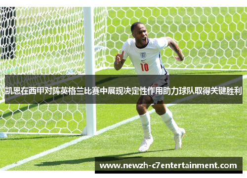 凯恩在西甲对阵英格兰比赛中展现决定性作用助力球队取得关键胜利 凯恩在西甲对阵英格兰比赛中展现决定性作用助力球队取得关键胜利