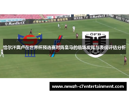 恰尔汗奥卢在世界杯预选赛对阵皇马的临场发挥与表现评估分析