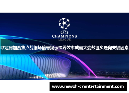 欧冠附加赛焦点战临场信号揭示锋线效率成最大变数胜负走向关键因素 欧冠附加赛焦点战临场信号揭示锋线效率成最大变数胜负走向关键因素