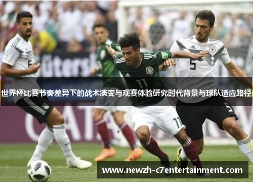 世界杯比赛节奏差异下的战术演变与观赛体验研究时代背景与球队适应路径