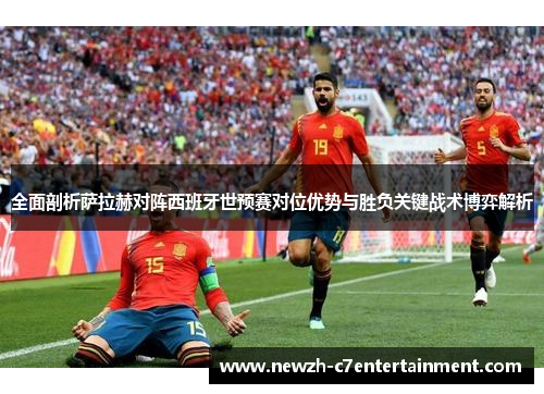 全面剖析萨拉赫对阵西班牙世预赛对位优势与胜负关键战术博弈解析