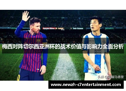 梅西对阵切尔西亚洲杯的战术价值与影响力全面分析