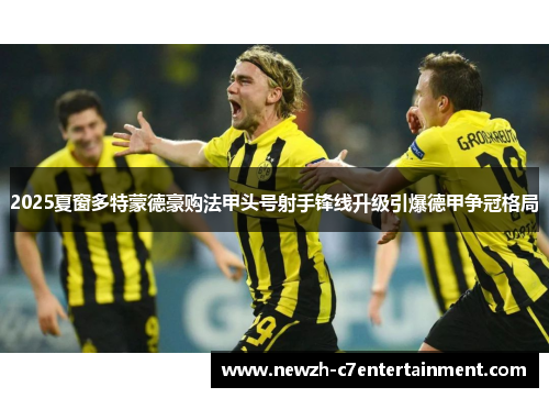 2025夏窗多特蒙德豪购法甲头号射手锋线升级引爆德甲争冠格局