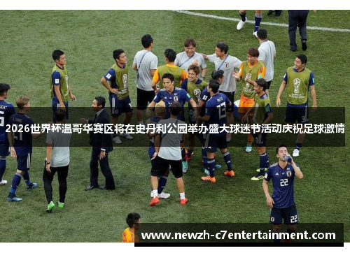 2026世界杯温哥华赛区将在史丹利公园举办盛大球迷节活动庆祝足球激情 2026世界杯温哥华赛区将在史丹利公园举办盛大球迷节活动庆祝足球激情