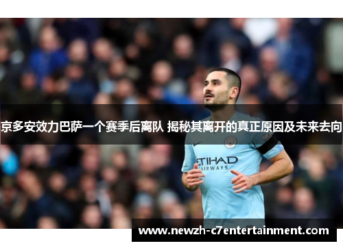 京多安效力巴萨一个赛季后离队 揭秘其离开的真正原因及未来去向