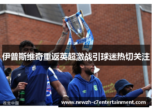 伊普斯维奇重返英超激战引球迷热切关注