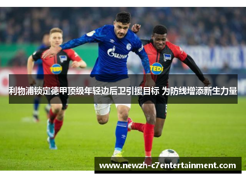 利物浦锁定德甲顶级年轻边后卫引援目标 为防线增添新生力量