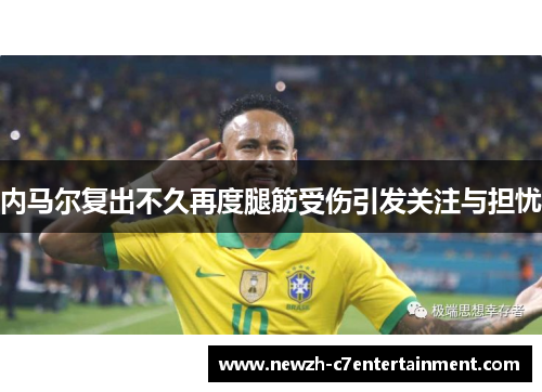 内马尔复出不久再度腿筋受伤引发关注与担忧 内马尔复出不久再度腿筋受伤引发关注与担忧