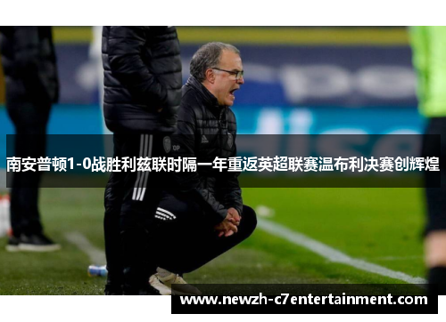 南安普顿1-0战胜利兹联时隔一年重返英超联赛温布利决赛创辉煌