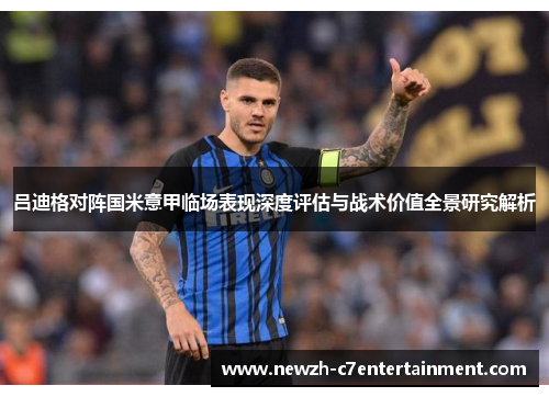 吕迪格对阵国米意甲临场表现深度评估与战术价值全景研究解析 吕迪格对阵国米意甲临场表现深度评估与战术价值全景研究解析