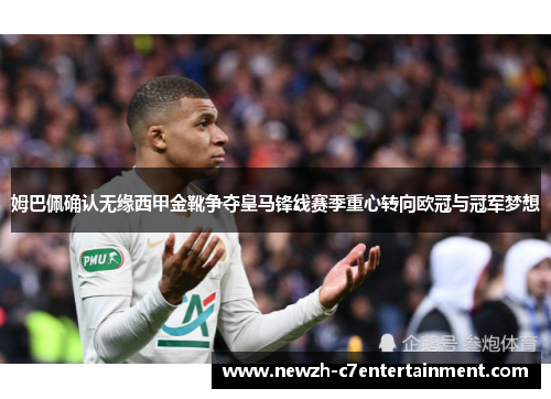 姆巴佩确认无缘西甲金靴争夺皇马锋线赛季重心转向欧冠与冠军梦想