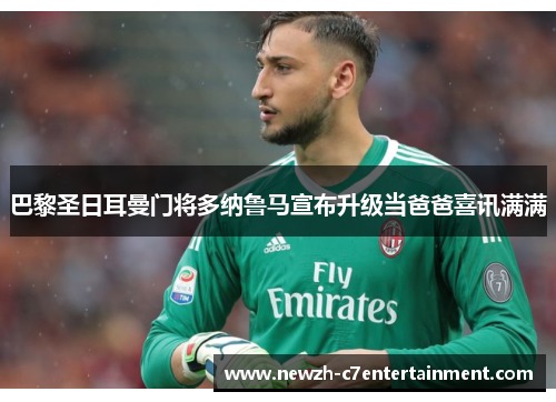 巴黎圣日耳曼门将多纳鲁马宣布升级当爸爸喜讯满满