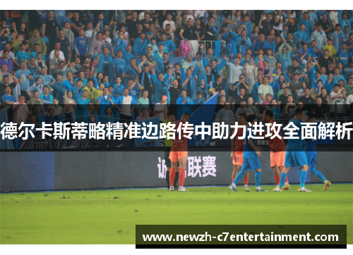 德尔卡斯蒂略精准边路传中助力进攻全面解析