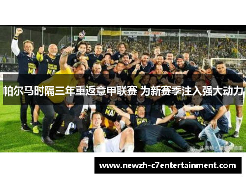 帕尔马时隔三年重返意甲联赛 为新赛季注入强大动力 帕尔马时隔三年重返意甲联赛 为新赛季注入强大动力