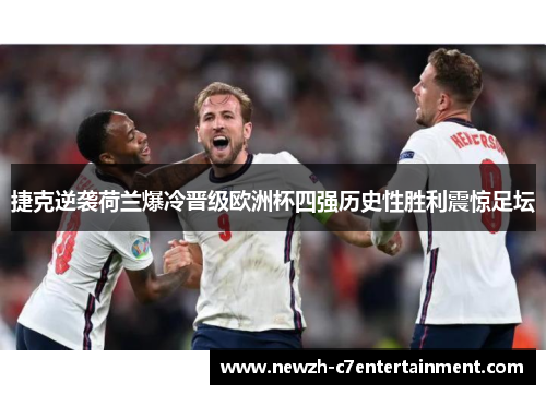 捷克逆袭荷兰爆冷晋级欧洲杯四强历史性胜利震惊足坛 捷克逆袭荷兰爆冷晋级欧洲杯四强历史性胜利震惊足坛