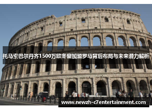 托马索巴尔丹齐1500万欧冬窗加盟罗马背后布局与未来潜力解析 托马索巴尔丹齐1500万欧冬窗加盟罗马背后布局与未来潜力解析
