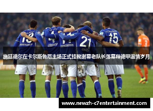 施廷德尔在卡尔斯鲁厄主场正式挂靴谢幕老队长落幕段德甲温情岁月