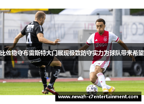 比佐稳守布雷斯特大门展现极致防守实力为球队带来希望