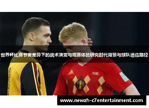 世界杯比赛节奏差异下的战术演变与观赛体验研究时代背景与球队适应路径