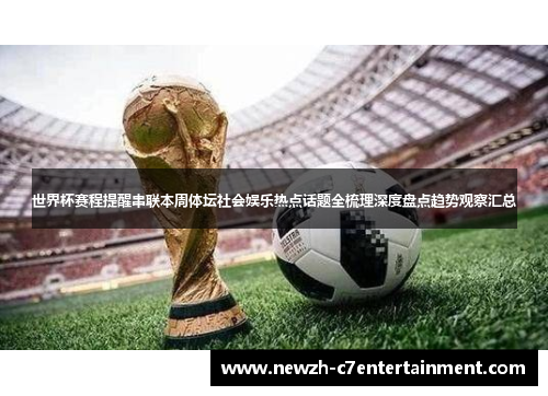 世界杯赛程提醒串联本周体坛社会娱乐热点话题全梳理深度盘点趋势观察汇总