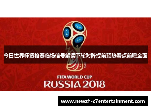 今日世界杯资格赛临场信号解读下轮对阵提前预热看点前瞻全面
