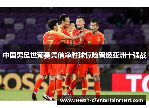 中国男足世预赛凭借净胜球惊险晋级亚洲十强战