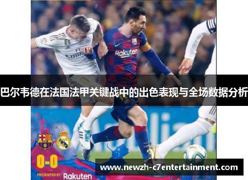 巴尔韦德在法国法甲关键战中的出色表现与全场数据分析