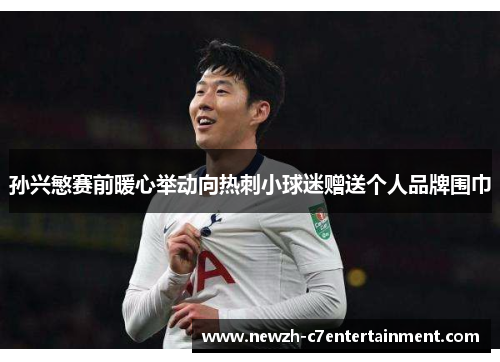 孙兴慜赛前暖心举动向热刺小球迷赠送个人品牌围巾