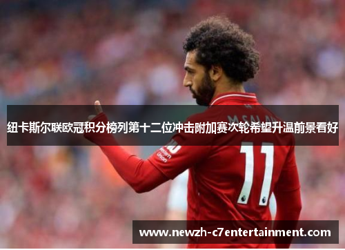 纽卡斯尔联欧冠积分榜列第十二位冲击附加赛次轮希望升温前景看好